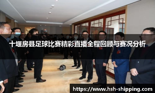 十堰房县足球比赛精彩直播全程回顾与赛况分析