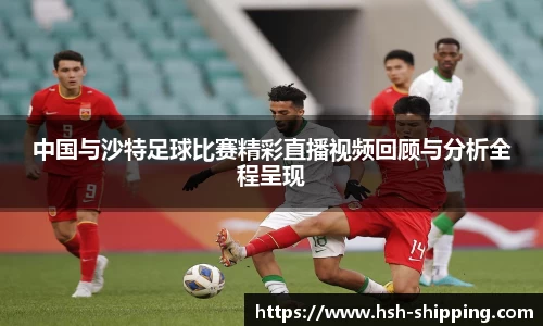 中国与沙特足球比赛精彩直播视频回顾与分析全程呈现
