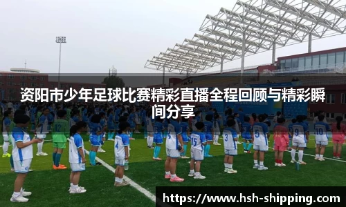 资阳市少年足球比赛精彩直播全程回顾与精彩瞬间分享