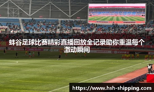 蚌谷足球比赛精彩直播回放全记录助你重温每个激动瞬间