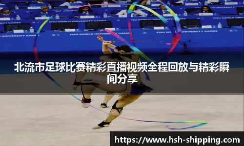 北流市足球比赛精彩直播视频全程回放与精彩瞬间分享