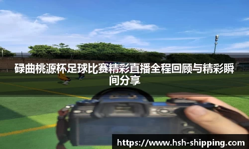 碌曲桃源杯足球比赛精彩直播全程回顾与精彩瞬间分享
