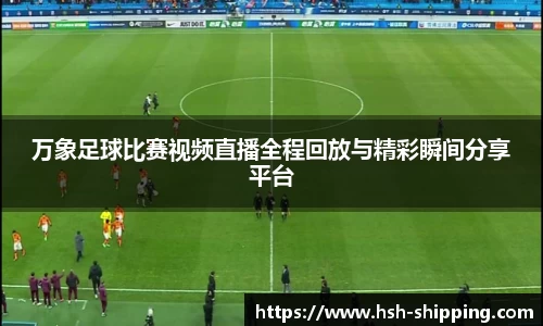 万象足球比赛视频直播全程回放与精彩瞬间分享平台