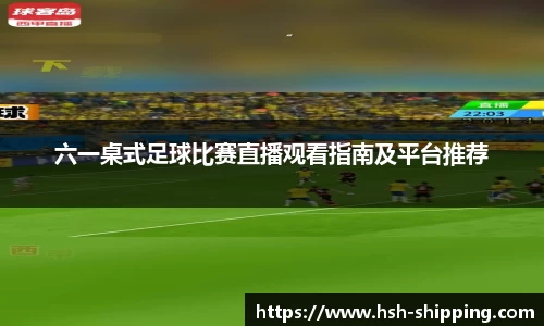 六一桌式足球比赛直播观看指南及平台推荐