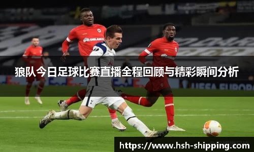 狼队今日足球比赛直播全程回顾与精彩瞬间分析