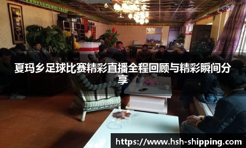 夏玛乡足球比赛精彩直播全程回顾与精彩瞬间分享