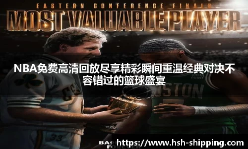 NBA免费高清回放尽享精彩瞬间重温经典对决不容错过的篮球盛宴