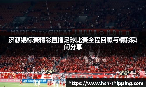 济源锦标赛精彩直播足球比赛全程回顾与精彩瞬间分享