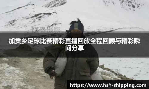 加贡乡足球比赛精彩直播回放全程回顾与精彩瞬间分享