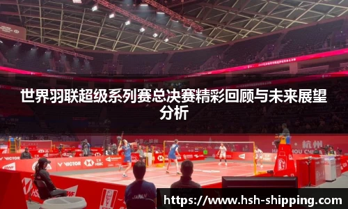 世界羽联超级系列赛总决赛精彩回顾与未来展望分析