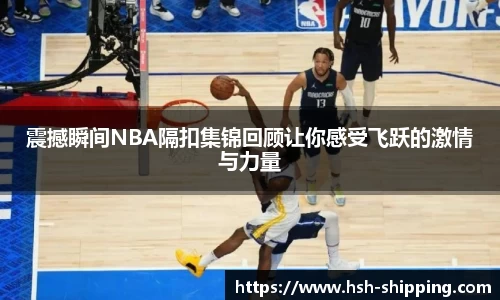 震撼瞬间NBA隔扣集锦回顾让你感受飞跃的激情与力量