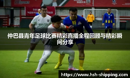仲巴县青年足球比赛精彩直播全程回顾与精彩瞬间分享
