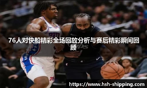 76人对快船精彩全场回放分析与赛后精彩瞬间回顾