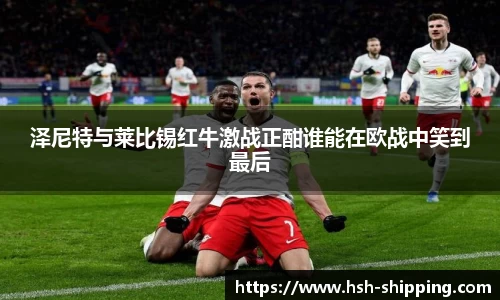 泽尼特与莱比锡红牛激战正酣谁能在欧战中笑到最后
