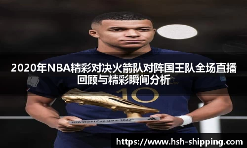 2020年NBA精彩对决火箭队对阵国王队全场直播回顾与精彩瞬间分析