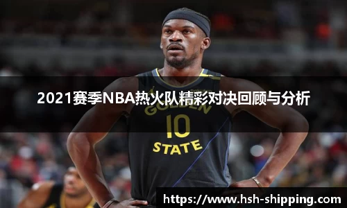 2021赛季NBA热火队精彩对决回顾与分析