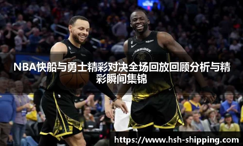 NBA快船与勇士精彩对决全场回放回顾分析与精彩瞬间集锦