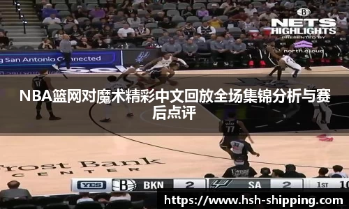 NBA篮网对魔术精彩中文回放全场集锦分析与赛后点评