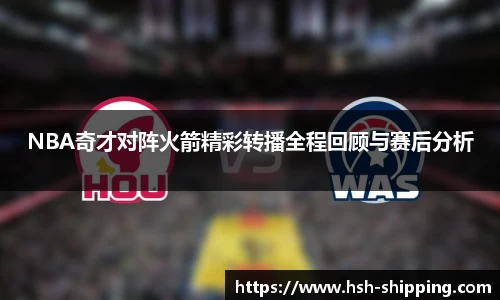 NBA奇才对阵火箭精彩转播全程回顾与赛后分析