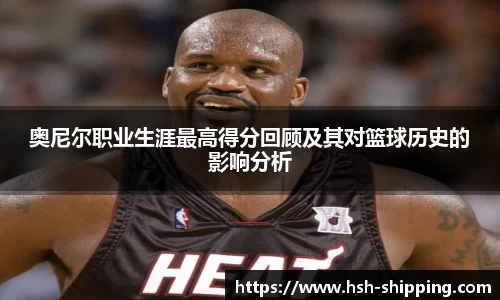 奥尼尔职业生涯最高得分回顾及其对篮球历史的影响分析