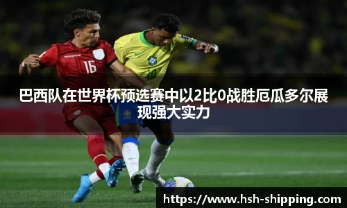 巴西队在世界杯预选赛中以2比0战胜厄瓜多尔展现强大实力