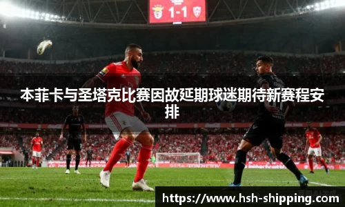 本菲卡与圣塔克比赛因故延期球迷期待新赛程安排