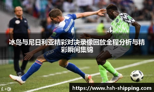 冰岛与尼日利亚精彩对决录像回放全程分析与精彩瞬间集锦