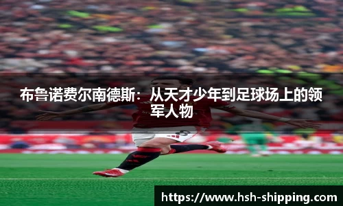布鲁诺费尔南德斯:从天才少年到足球场上的领军人物