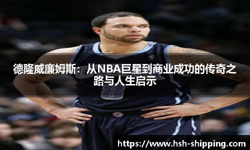 德隆威廉姆斯：从NBA巨星到商业成功的传奇之路与人生启示