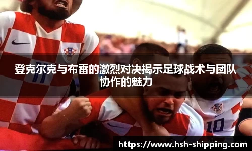 登克尔克与布雷的激烈对决揭示足球战术与团队协作的魅力