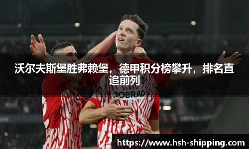 沃尔夫斯堡胜弗赖堡,德甲积分榜攀升,排名直追前列